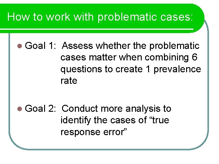 How to work with problematic cases: l Goal 1: Assess whether the problematic cases