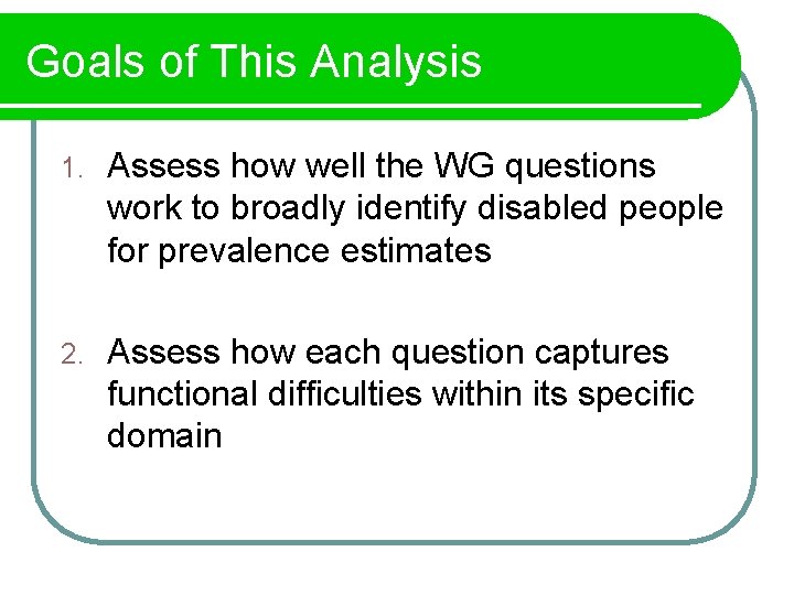 Goals of This Analysis 1. Assess how well the WG questions work to broadly