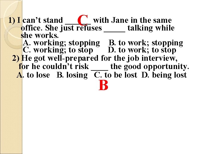 C 1) I can’t stand ______ with Jane in the same office. She just