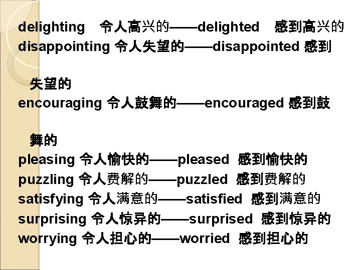 delighting 令人高兴的——delighted 感到高兴的 disappointing 令人失望的——disappointed 感到 失望的 encouraging 令人鼓舞的——encouraged 感到鼓 舞的 pleasing 令人愉快的——pleased 感到愉快的