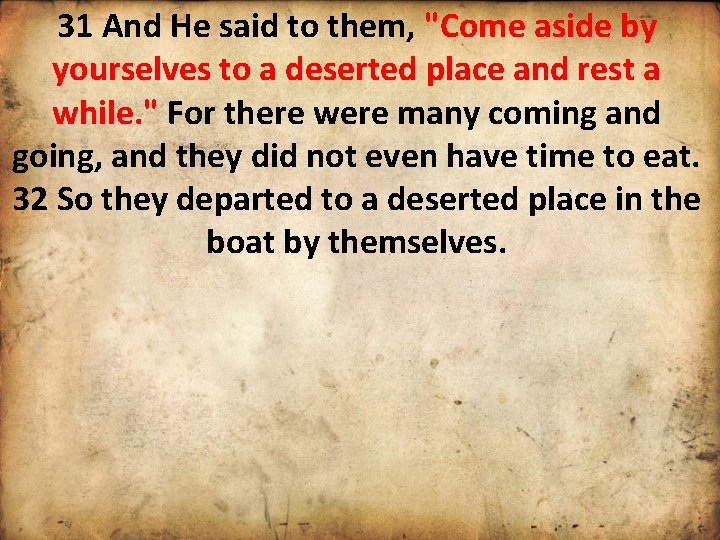 31 And He said to them, "Come aside by yourselves to a deserted place