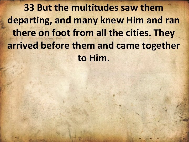 33 But the multitudes saw them departing, and many knew Him and ran there
