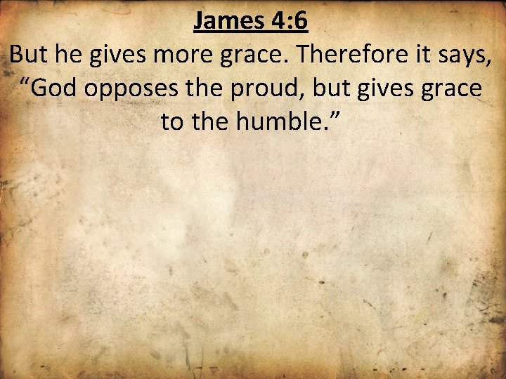 James 4: 6 But he gives more grace. Therefore it says, “God opposes the