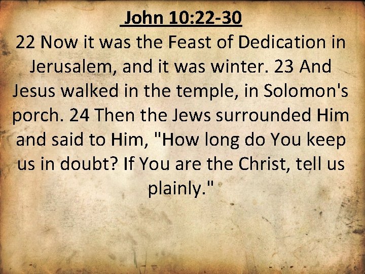 John 10: 22 -30 22 Now it was the Feast of Dedication in Jerusalem,