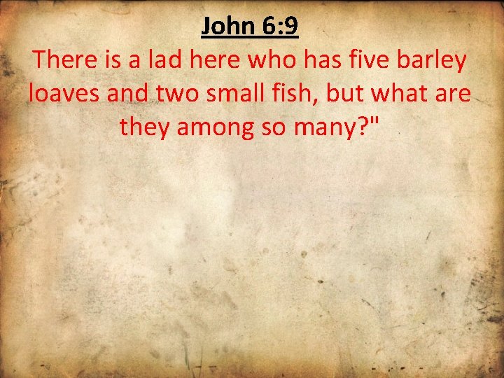 John 6: 9 There is a lad here who has five barley loaves and