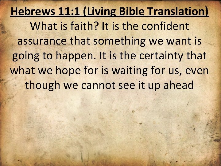 Hebrews 11: 1 (Living Bible Translation) What is faith? It is the confident assurance