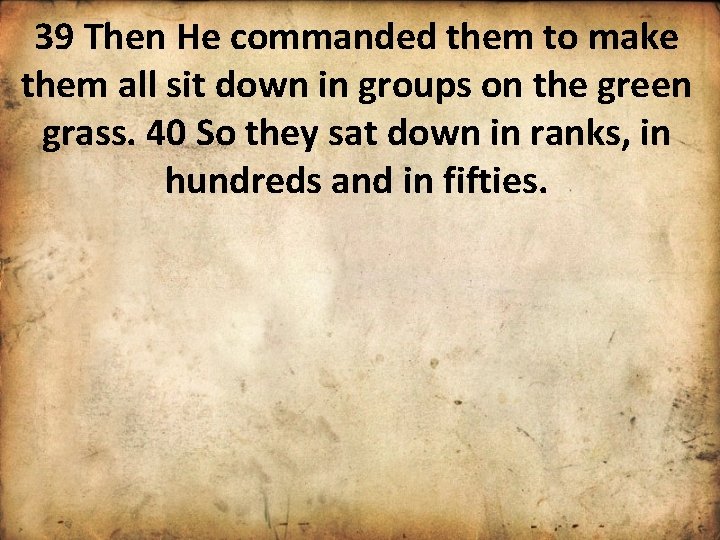 39 Then He commanded them to make them all sit down in groups on