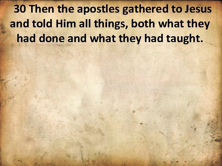 30 Then the apostles gathered to Jesus and told Him all things, both what
