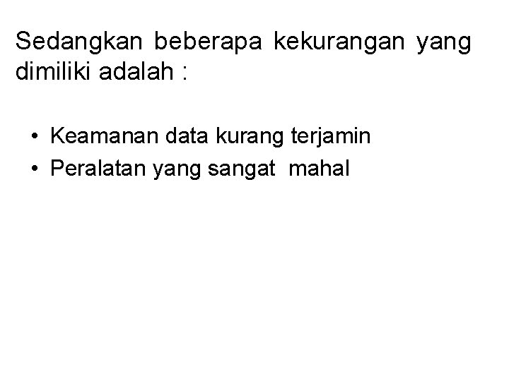 Sedangkan beberapa kekurangan yang dimiliki adalah : • Keamanan data kurang terjamin • Peralatan