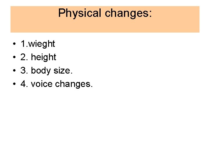 Physical changes: • • 1. wieght 2. height 3. body size. 4. voice changes.