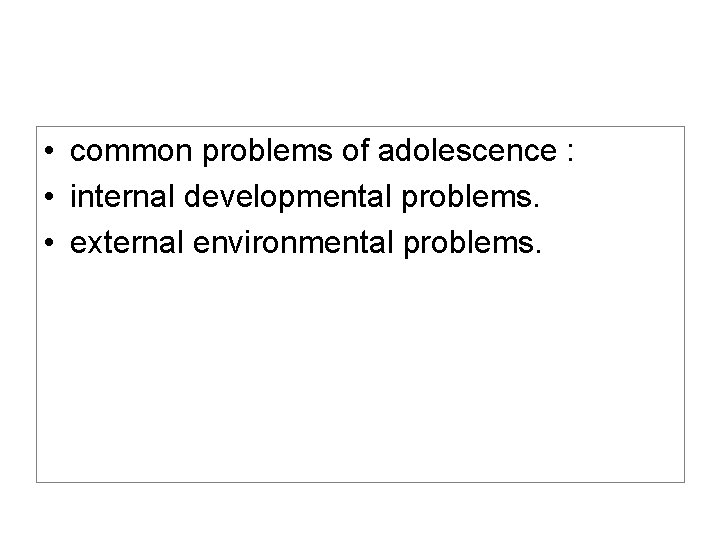  • common problems of adolescence : • internal developmental problems. • external environmental