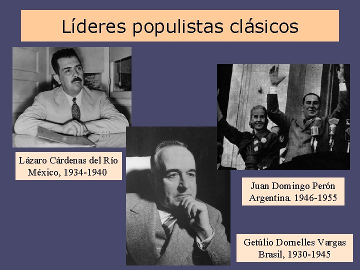 Líderes populistas clásicos Lázaro Cárdenas del Río México, 1934 -1940 Juan Domingo Perón Argentina.