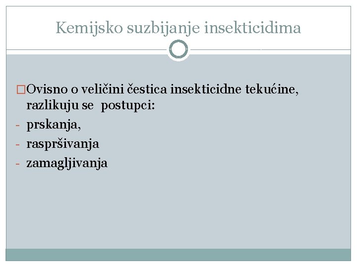 Kemijsko suzbijanje insekticidima �Ovisno o veličini čestica insekticidne tekućine, razlikuju se postupci: - prskanja,