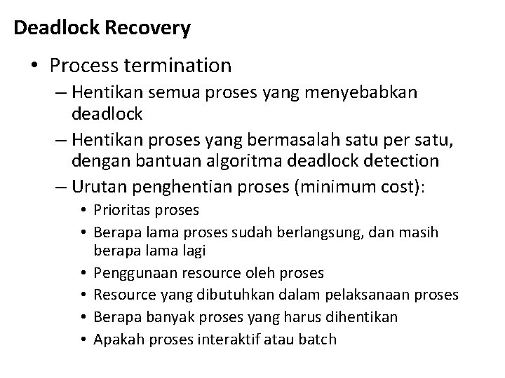 Deadlock Recovery • Process termination – Hentikan semua proses yang menyebabkan deadlock – Hentikan Deadlock Recovery • Process termination – Hentikan semua proses yang menyebabkan deadlock – Hentikan