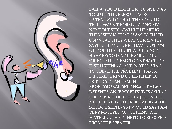 I AM A GOOD LISTENER. I ONCE WAS TOLD BY THE PERSON I WAS