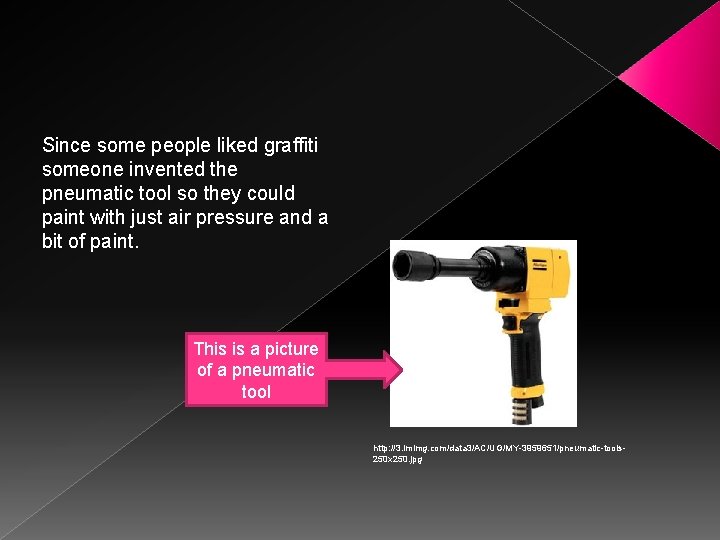 Since some people liked graffiti someone invented the pneumatic tool so they could paint