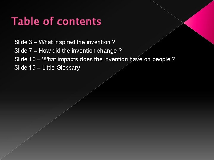 Table of contents Slide 3 – What inspired the invention ? Slide 7 –
