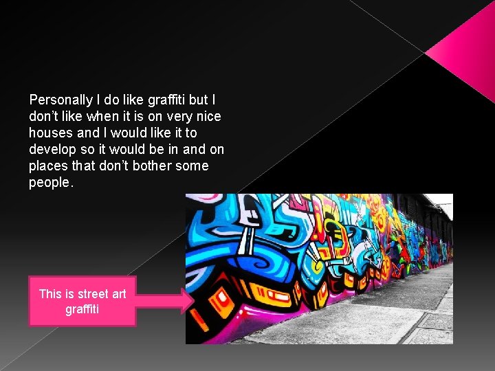 Personally I do like graffiti but I don’t like when it is on very