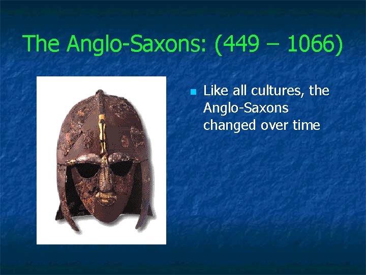 The Anglo-Saxons: (449 – 1066) n Like all cultures, the Anglo-Saxons changed over time
