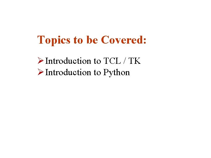 Topics to be Covered: Ø Introduction to TCL / TK Ø Introduction to Python Topics to be Covered: Ø Introduction to TCL / TK Ø Introduction to Python