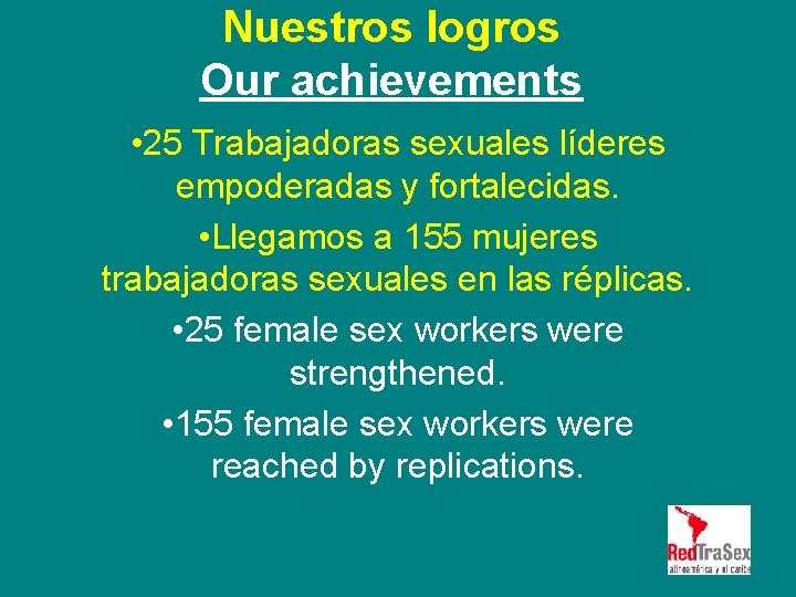 Nuestros logros Our achievements • 25 Trabajadoras sexuales líderes empoderadas y fortalecidas. • Llegamos