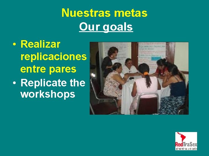 Nuestras metas Our goals • Realizar replicaciones entre pares • Replicate the workshops 