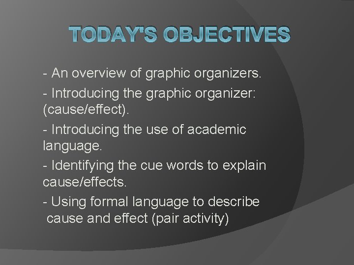 TODAY'S OBJECTIVES - An overview of graphic organizers. - Introducing the graphic organizer: (cause/effect).