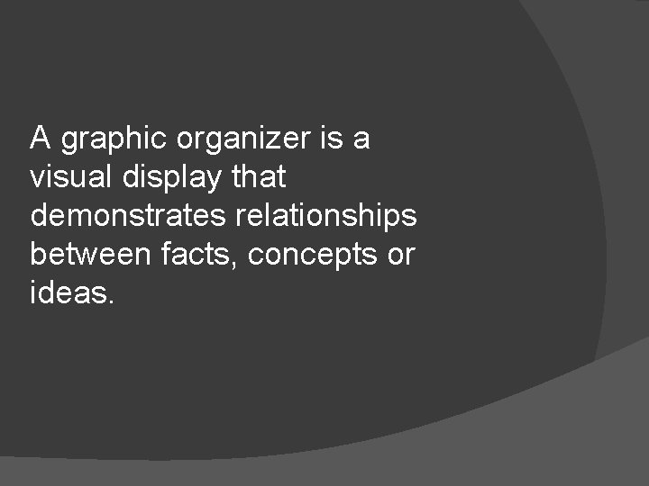 A graphic organizer is a visual display that demonstrates relationships between facts, concepts or