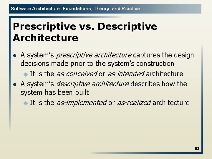 Software Architecture: Foundations, Theory, and Practice Prescriptive vs. Descriptive Architecture l l A system’s