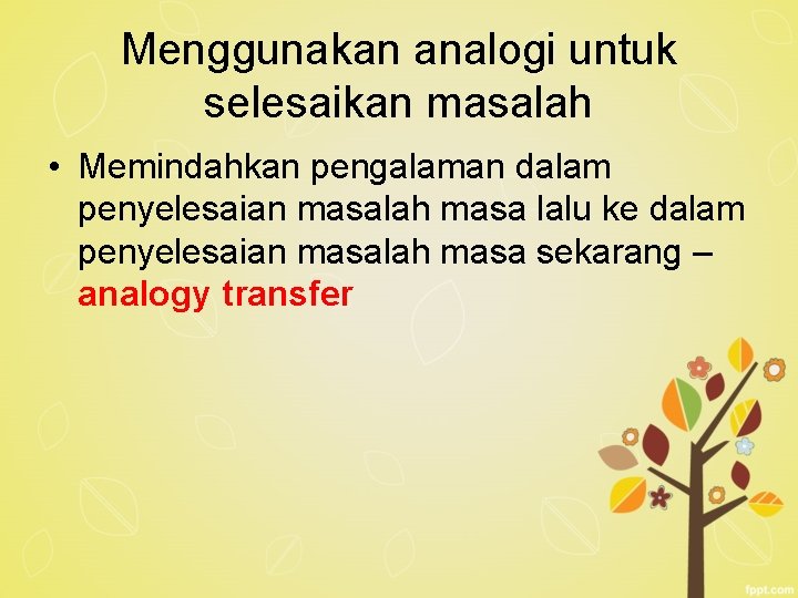 Menggunakan analogi untuk selesaikan masalah • Memindahkan pengalaman dalam penyelesaian masalah masa lalu ke Menggunakan analogi untuk selesaikan masalah • Memindahkan pengalaman dalam penyelesaian masalah masa lalu ke