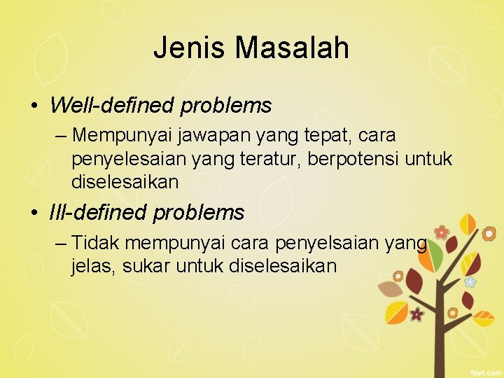 Jenis Masalah • Well-defined problems – Mempunyai jawapan yang tepat, cara penyelesaian yang teratur,