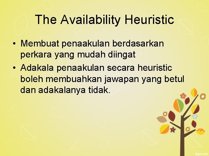 The Availability Heuristic • Membuat penaakulan berdasarkan perkara yang mudah diingat • Adakala penaakulan