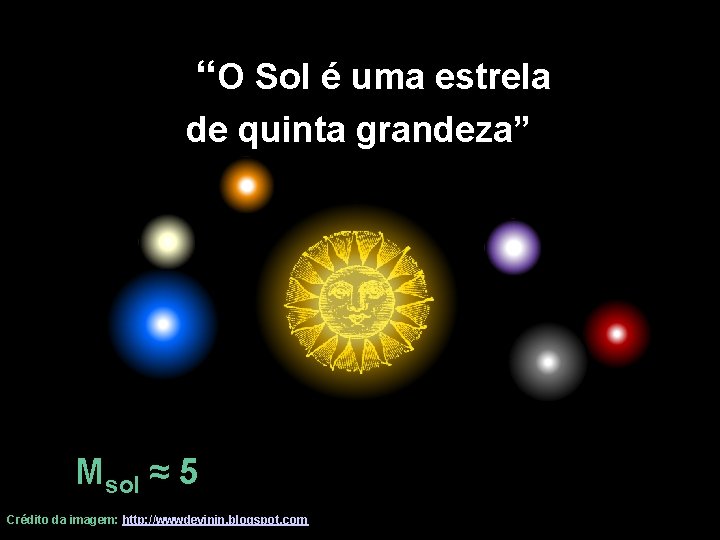 “O Sol é uma estrela de quinta grandeza” Msol ≈ 5 Crédito da imagem: