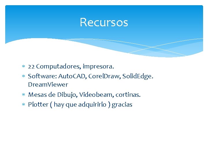 Recursos 22 Computadores, impresora. Software: Auto. CAD, Corel. Draw, Solid. Edge. Dream. Viewer Mesas