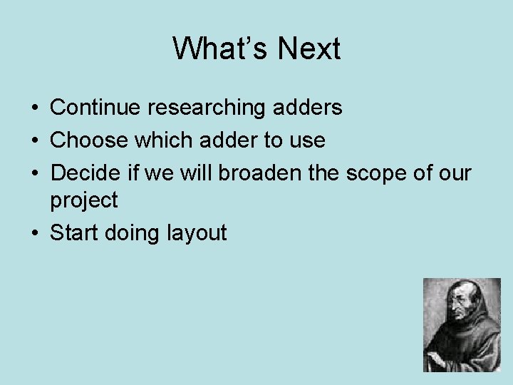What’s Next • Continue researching adders • Choose which adder to use • Decide