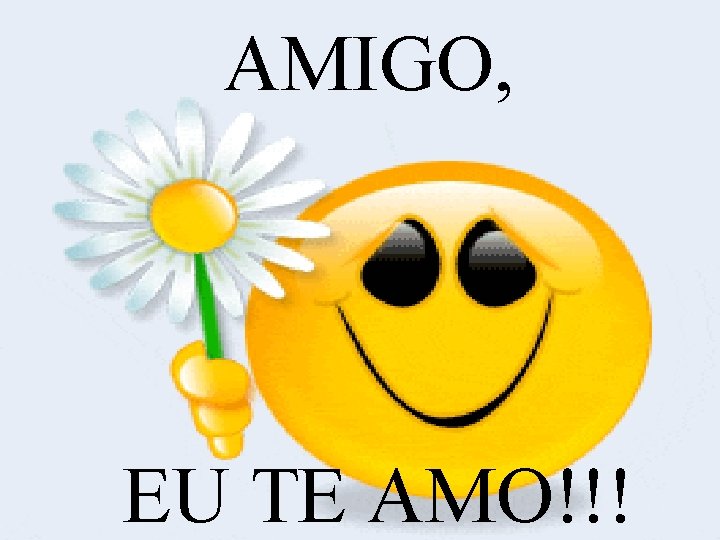 AMIGO, EU TE AMO!!! 