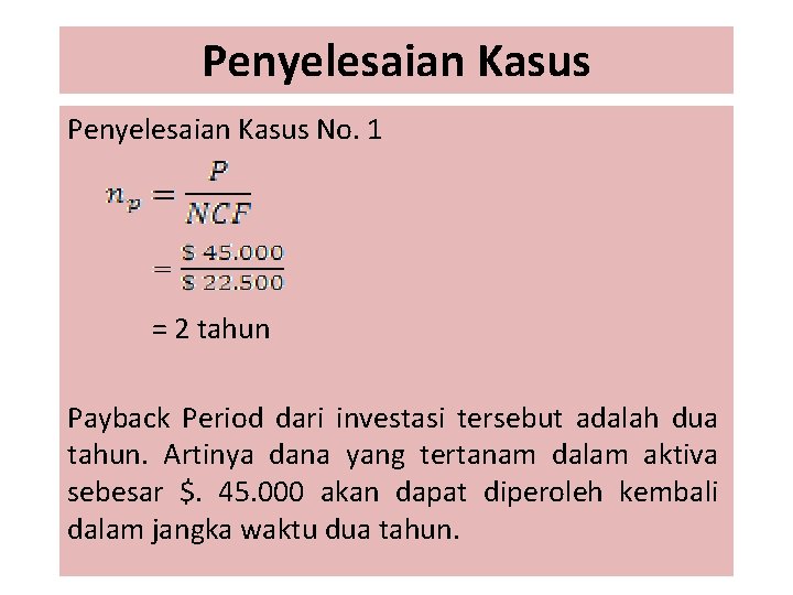 Penyelesaian Kasus No. 1 = 2 tahun Payback Period dari investasi tersebut adalah dua