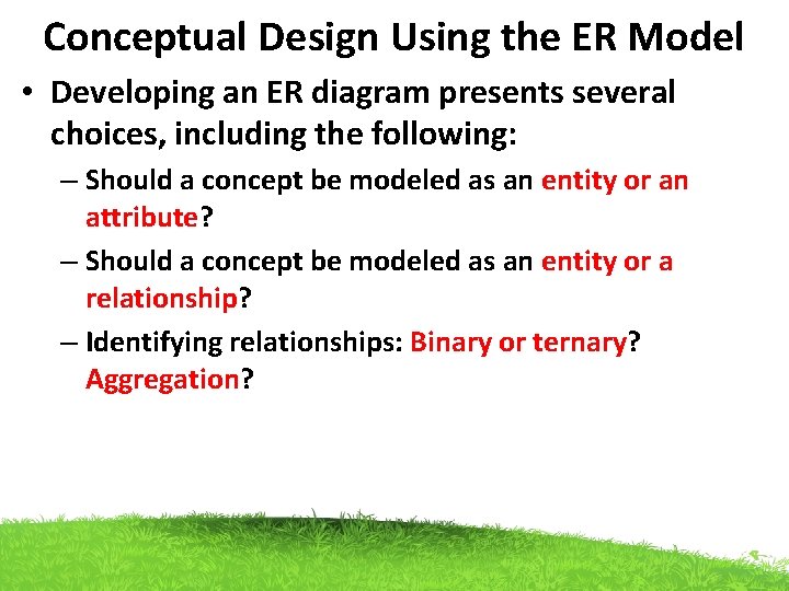 Conceptual Design Using the ER Model • Developing an ER diagram presents several choices,