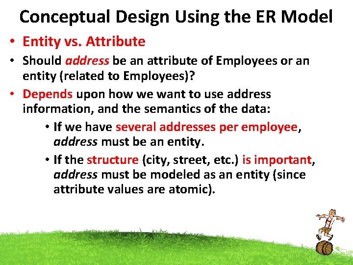 Conceptual Design Using the ER Model • Entity vs. Attribute • Should address be