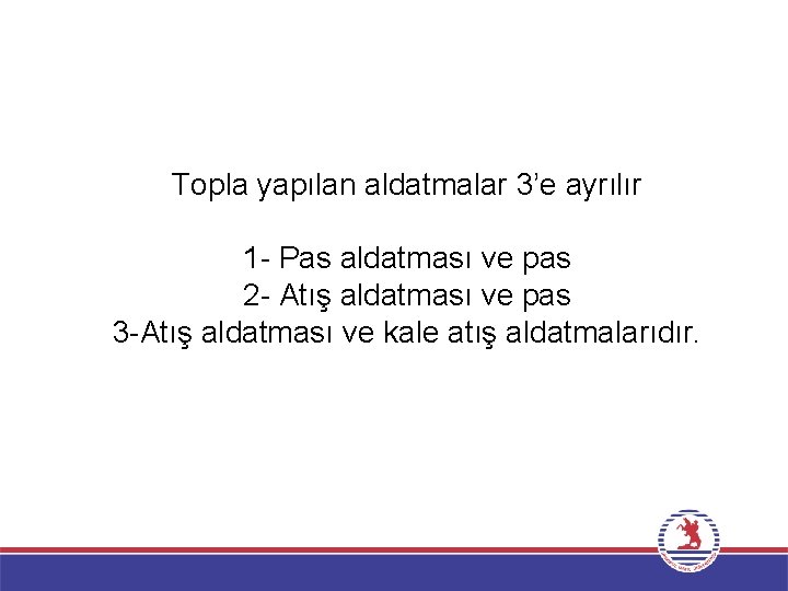 Topla yapılan aldatmalar 3’e ayrılır 1 - Pas aldatması ve pas 2 - Atış