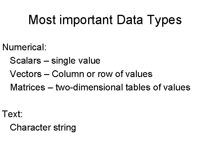 Most important Data Types Numerical: Scalars – single value Vectors – Column or row