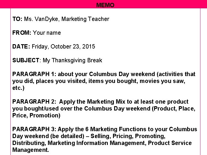 MEMO TO: Ms. Van. Dyke, Marketing Teacher FROM: Your name DATE: Friday, October 23,