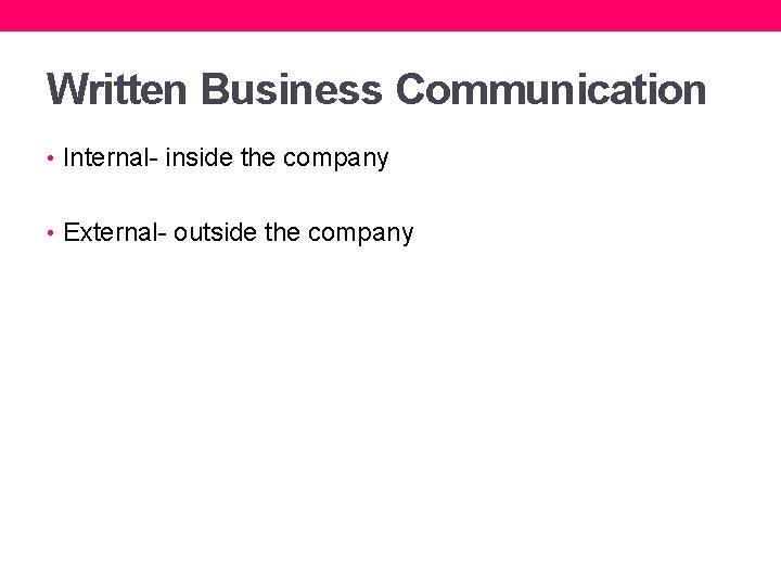 Written Business Communication • Internal- inside the company • External- outside the company 