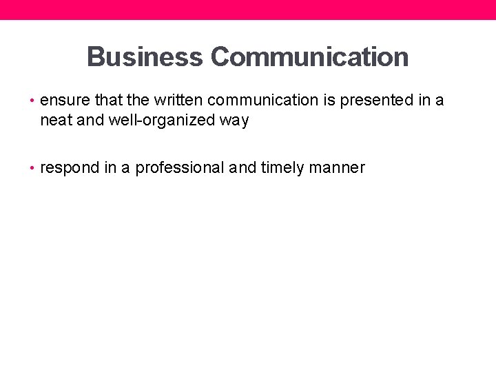 Business Communication • ensure that the written communication is presented in a neat and