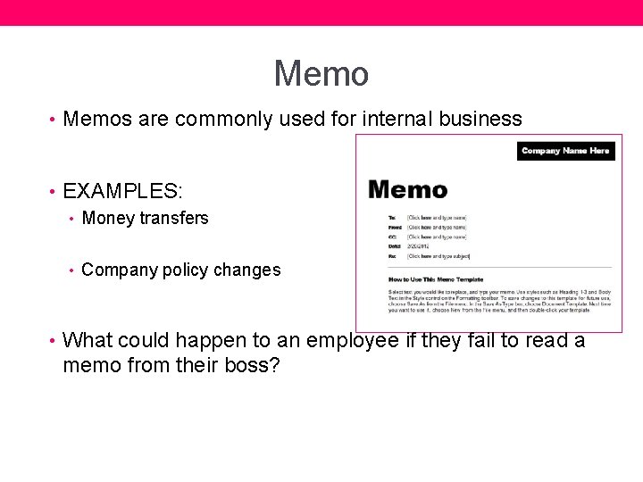 Memo • Memos are commonly used for internal business • EXAMPLES: • Money transfers