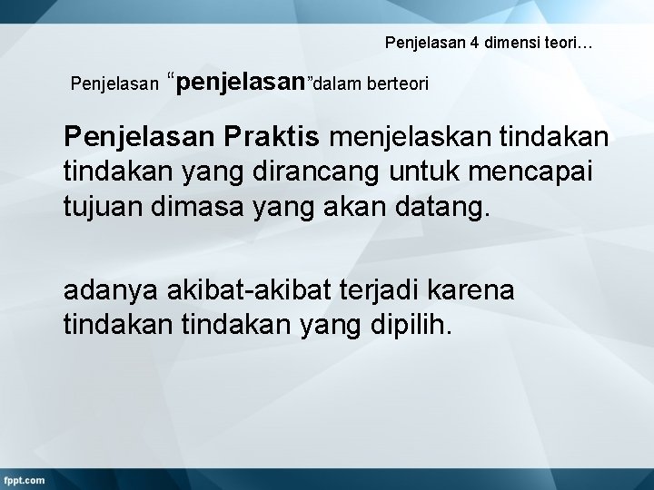 Penjelasan 4 dimensi teori… Penjelasan “penjelasan”dalam berteori Penjelasan Praktis menjelaskan tindakan yang dirancang untuk