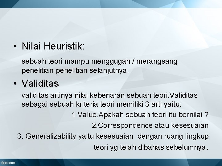  • Nilai Heuristik: sebuah teori mampu menggugah / merangsang penelitian-penelitian selanjutnya. • Validitas