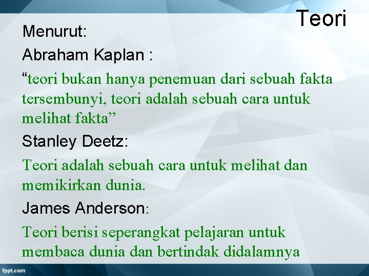 Teori Menurut: Abraham Kaplan : “teori bukan hanya penemuan dari sebuah fakta tersembunyi, teori