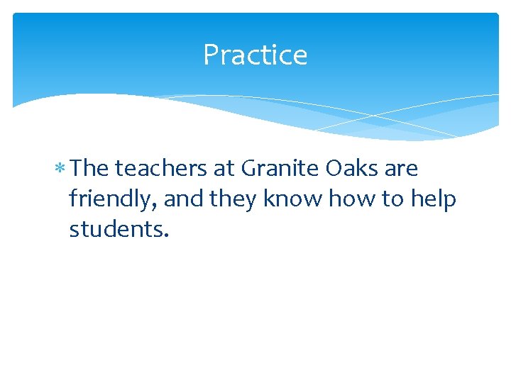 Practice The teachers at Granite Oaks are friendly, and they know how to help