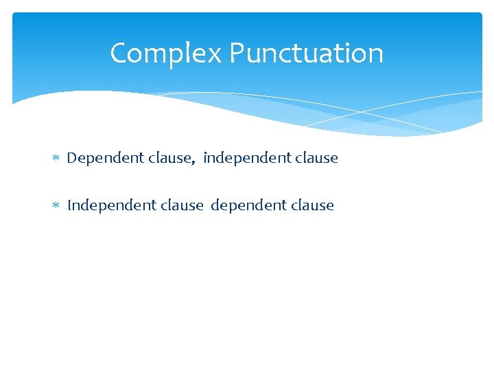 Complex Punctuation Dependent clause, independent clause Independent clause 